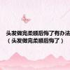 头发做完柔顺后悔了有办法恢复吗（头发做完柔顺后悔了）