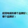 超薄电视机哪个品牌好（电视机哪个品牌好）