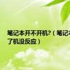 笔记本开不开机?（笔记本开不了机没反应）