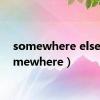somewhere else（somewhere）
