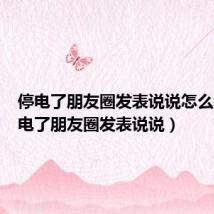 停电了朋友圈发表说说怎么发（停电了朋友圈发表说说）