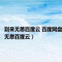 别来无恙百度云 百度网盘(别来无恙百度云)