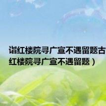 诣红楼院寻广宣不遇留题古诗(诣红楼院寻广宣不遇留题)