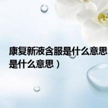 康复新液含服是什么意思(含服是什么意思)