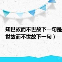 知世故而不世故下一句是啥(知世故而不世故下一句)