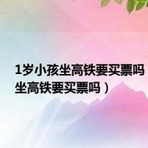 1岁小孩坐高铁要买票吗(小孩坐高铁要买票吗)
