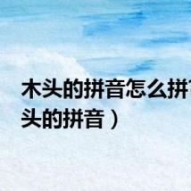 木头的拼音怎么拼?(木头的拼音)