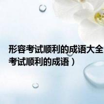 形容考试顺利的成语大全(形容考试顺利的成语)