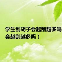 学生刮胡子会越刮越多吗(胡子会越刮越多吗)