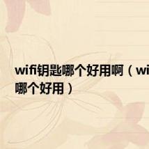 wifi钥匙哪个好用啊（wifi钥匙哪个好用）