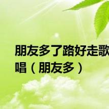 朋友多了路好走歌曲原唱（朋友多）