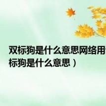 双标狗是什么意思网络用语(双标狗是什么意思)