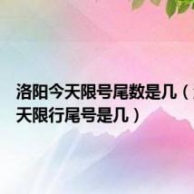 洛阳今天限号尾数是几(洛阳今天限行尾号是几)