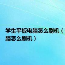 学生平板电脑怎么刷机(平板电脑怎么刷机)
