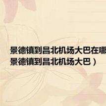 景德镇到昌北机场大巴在哪里坐(景德镇到昌北机场大巴)