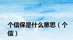 个信保是什么意思（个信）