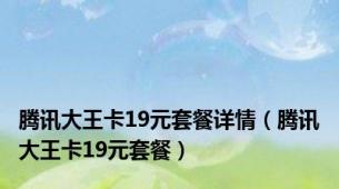 腾讯大王卡19元套餐详情（腾讯大王卡19元套餐）