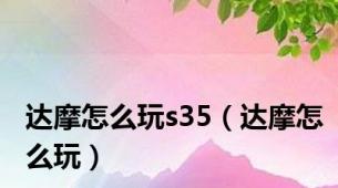 达摩怎么玩s35（达摩怎么玩）
