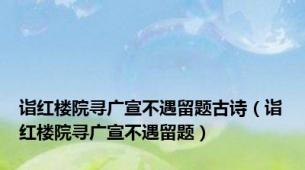 诣红楼院寻广宣不遇留题古诗（诣红楼院寻广宣不遇留题）