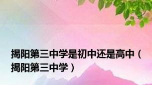 揭阳第三中学是初中还是高中（揭阳第三中学）