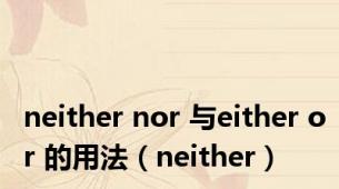 neither nor 与either or 的用法（neither）