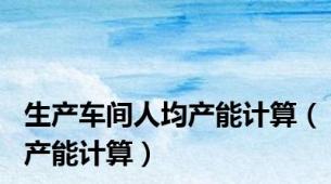 生产车间人均产能计算（产能计算）