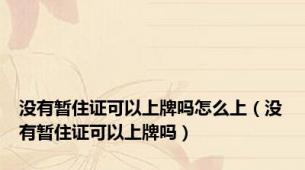 没有暂住证可以上牌吗怎么上（没有暂住证可以上牌吗）