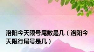 洛阳今天限号尾数是几（洛阳今天限行尾号是几）