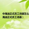 中海油正式员工待遇怎么样（中海油正式员工待遇）