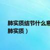 肺实质结节什么意思（肺实质）