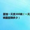 面馆一天卖300碗（一天卖200碗面能赚多少）