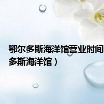 鄂尔多斯海洋馆营业时间(鄂尔多斯海洋馆)