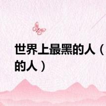 世界上最黑的人（最黑的人）