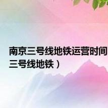南京三号线地铁运营时间(南京三号线地铁)