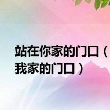 站在你家的门口（站在我家的门口）