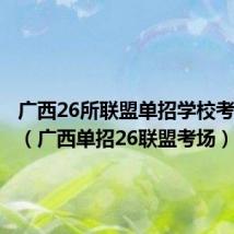 广西26所联盟单招学校考试时间(广西单招26联盟考场)