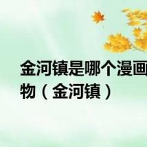 金河镇是哪个漫画的人物（金河镇）