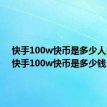 快手100w快币是多少人民币(快手100w快币是多少钱)