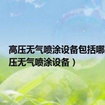 高压无气喷涂设备包括哪些(高压无气喷涂设备)