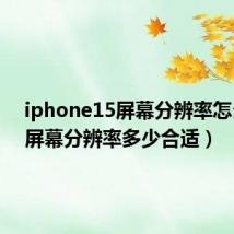 iphone15屏幕分辨率怎么调(屏幕分辨率多少合适)
