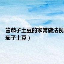 酱茄子土豆的家常做法视频(酱茄子土豆)