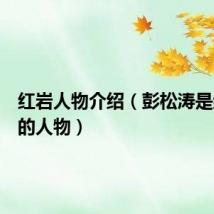 红岩人物介绍(彭松涛是红岩里的人物)
