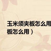 玉米须夹板怎么用（夹板怎么用）