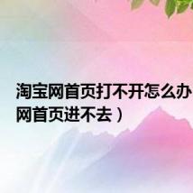 淘宝网首页打不开怎么办(淘宝网首页进不去)