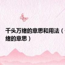 千头万绪的意思和用法(千头万绪的意思)