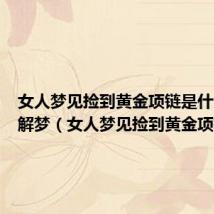 女人梦见捡到黄金项链是什么预兆解梦(女人梦见捡到黄金项链)