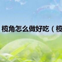 榄角怎么做好吃（榄角）