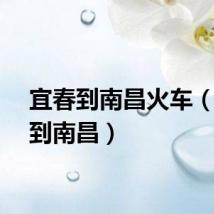 宜春到南昌火车（宜春到南昌）