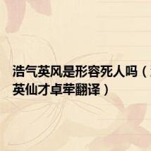 浩气英风是形容死人吗(浩气清英仙才卓荦翻译)
