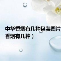 中华香烟有几种包装图片(中华香烟有几种)